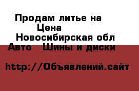 Продам литье на 15 › Цена ­ 8 000 - Новосибирская обл. Авто » Шины и диски   